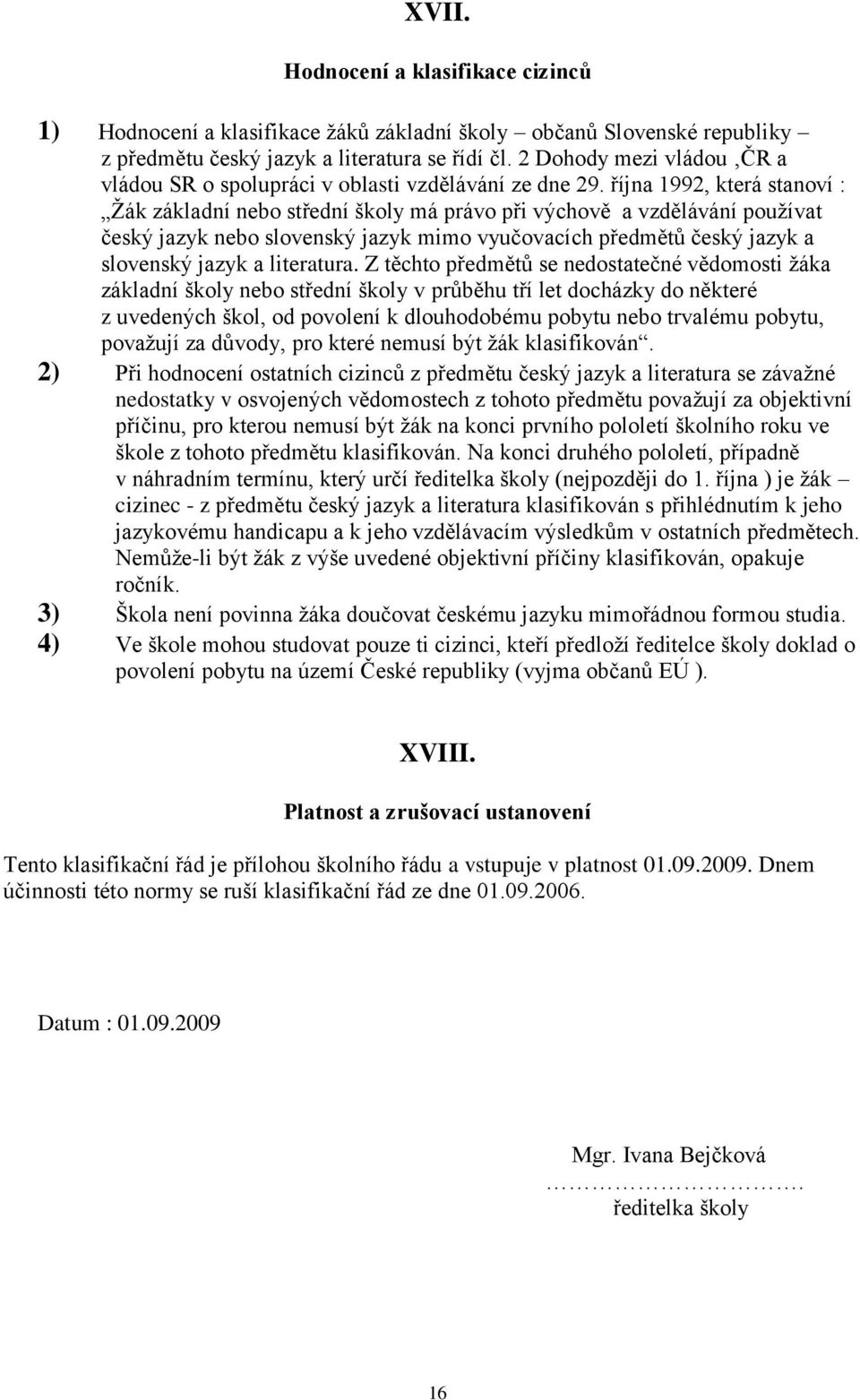 října 1992, která stanoví : Ţák základní nebo střední školy má právo při výchově a vzdělávání pouţívat český jazyk nebo slovenský jazyk mimo vyučovacích předmětů český jazyk a slovenský jazyk a