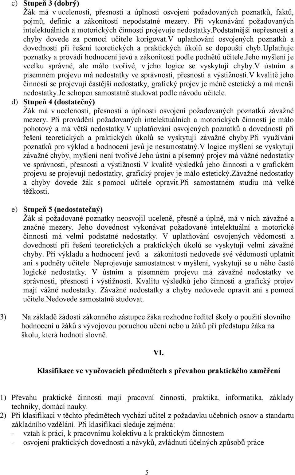 v uplatňování osvojených poznatků a dovedností při řešení teoretických a praktických úkolů se dopouští chyb.uplatňuje poznatky a provádí hodnocení jevů a zákonitostí podle podnětů učitele.