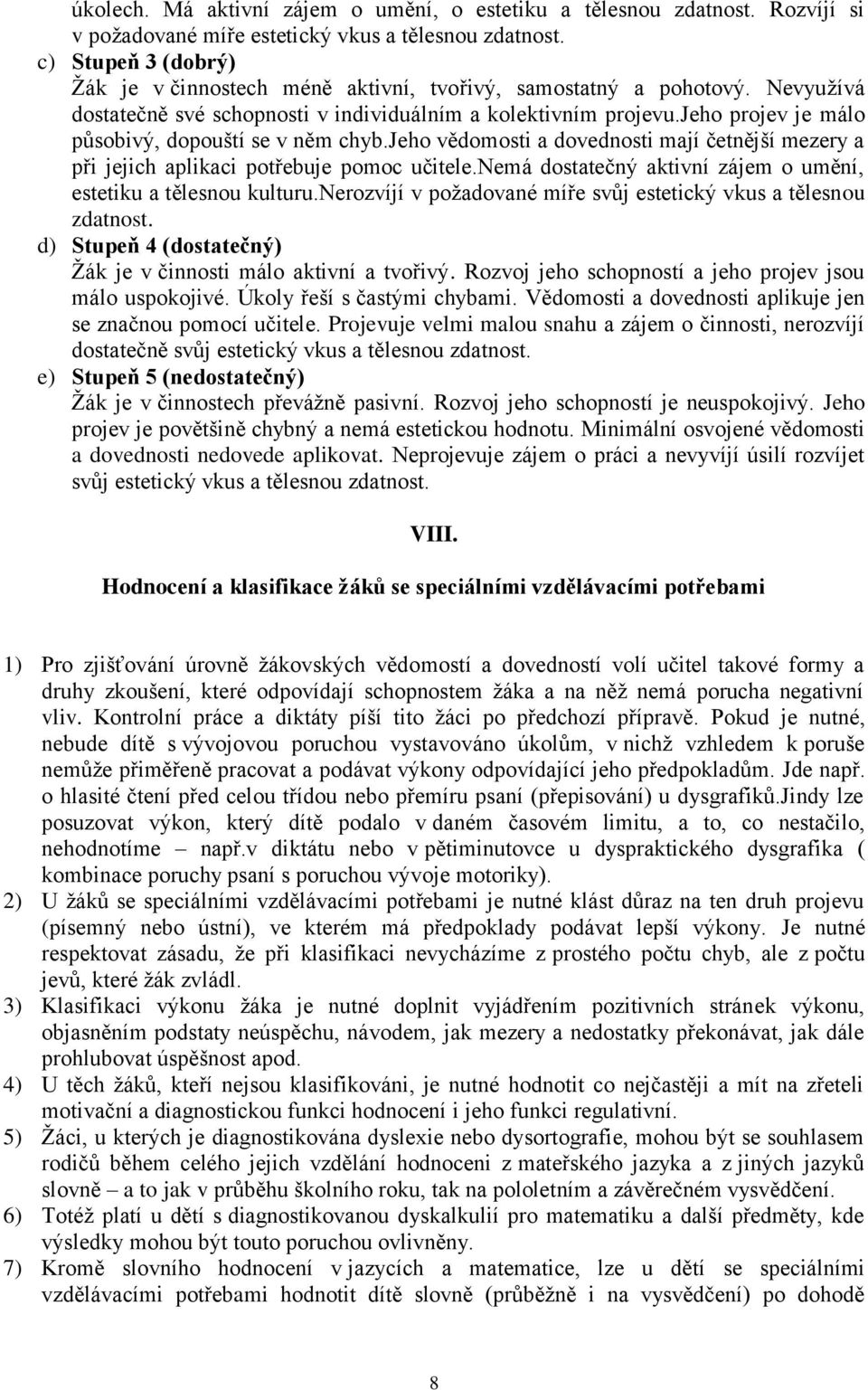 jeho projev je málo působivý, dopouští se v něm chyb.jeho vědomosti a dovednosti mají četnější mezery a při jejich aplikaci potřebuje pomoc učitele.