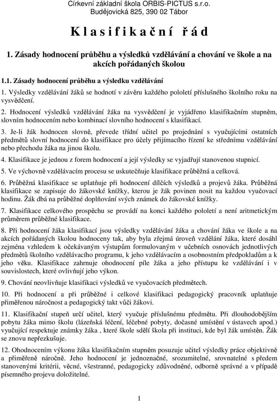 Výsledky vzdělávání žáků se hodnotí v závěru každého pololetí příslušného školního roku na vysvědčení. 2.