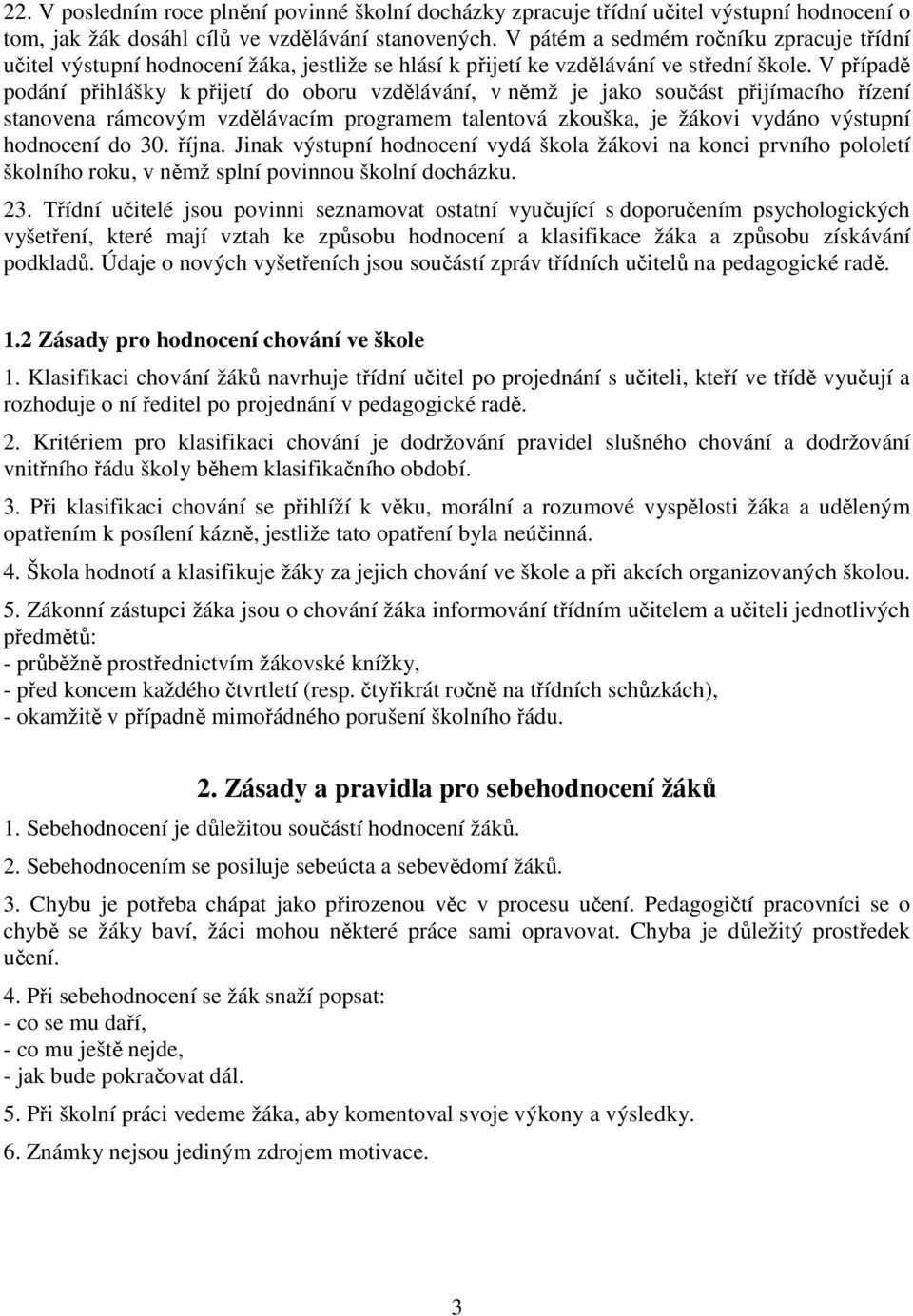 V případě podání přihlášky k přijetí do oboru vzdělávání, v němž je jako součást přijímacího řízení stanovena rámcovým vzdělávacím programem talentová zkouška, je žákovi vydáno výstupní hodnocení do