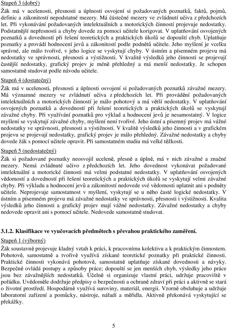 Podstatnější nepřesnosti a chyby dovede za pomoci učitele korigovat. V uplatňování osvojených poznatků a dovedností při řešení teoretických a praktických úkolů se dopouští chyb.