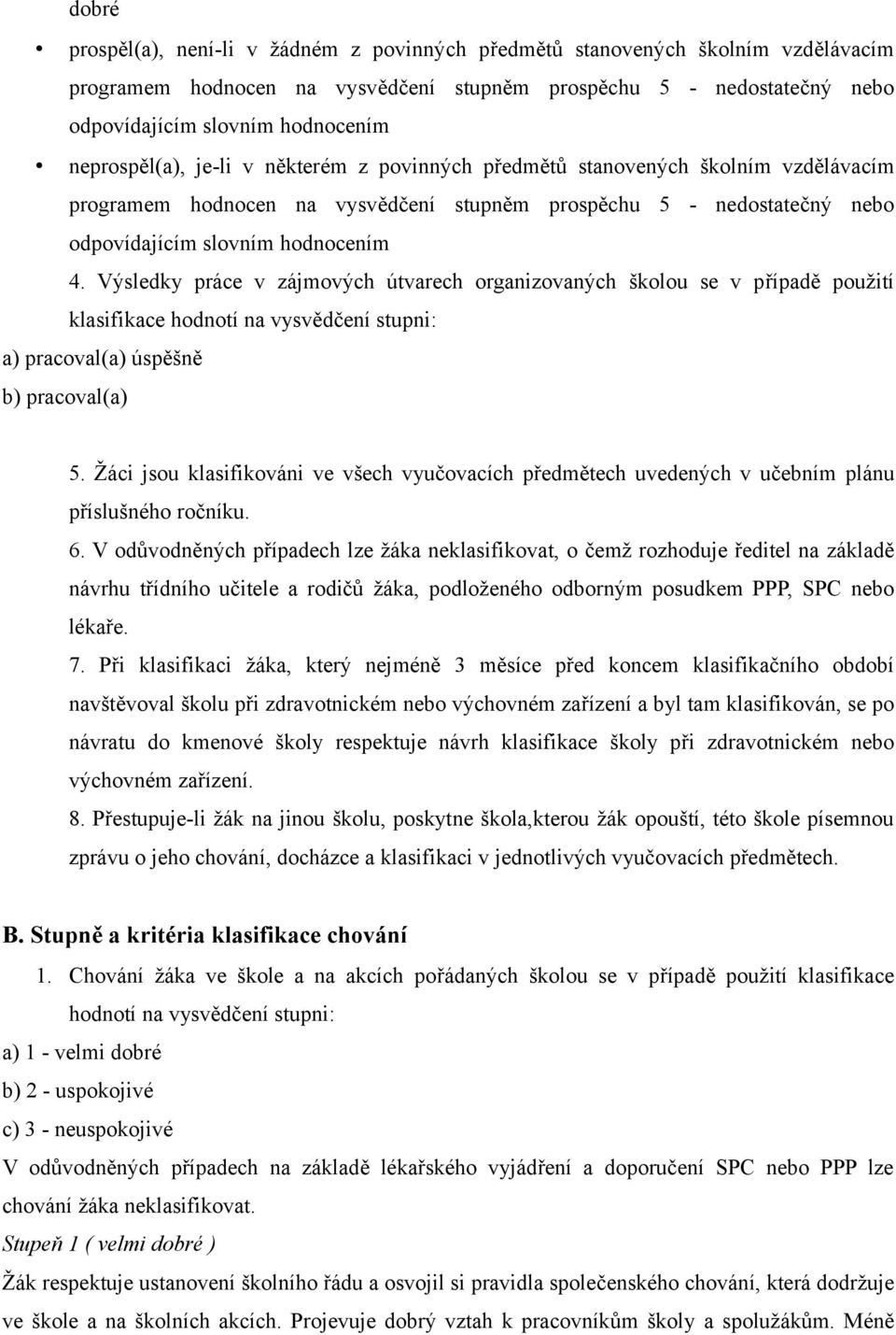 Výsledky práce v zájmových útvarech organizovaných školou se v případě použití klasifikace hodnotí na vysvědčení stupni: a) pracoval(a) úspěšně b) pracoval(a) 5.