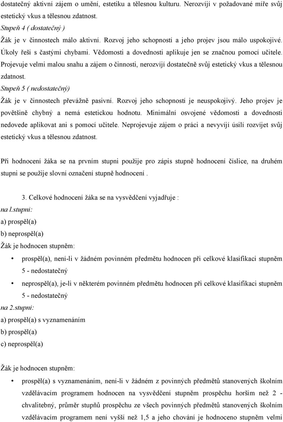 Projevuje velmi malou snahu a zájem o činnosti, nerozvíjí dostatečně svůj estetický vkus a tělesnou zdatnost. Stupeň 5 ( nedostatečný) Žák je v činnostech převážně pasivní.