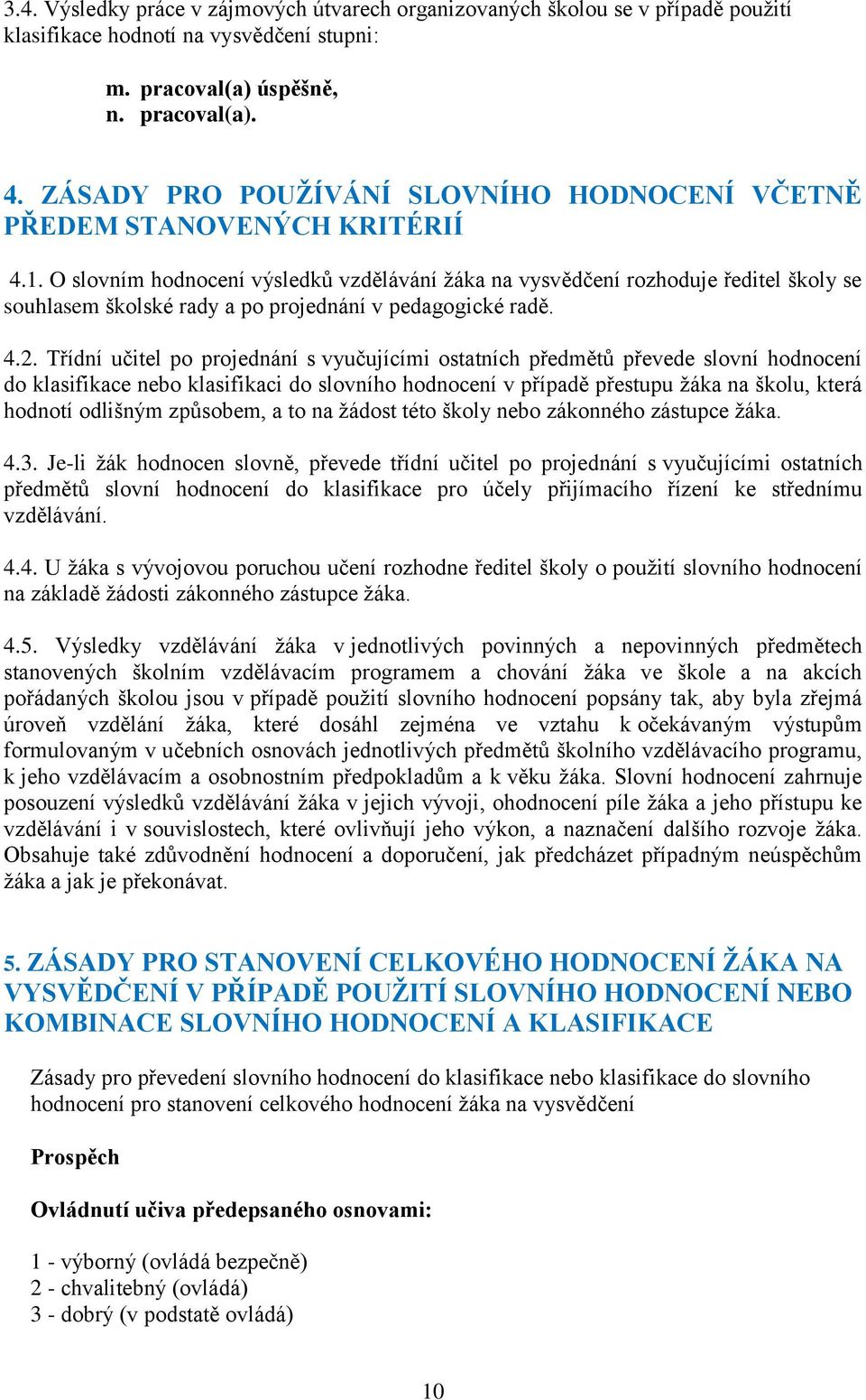 O slovním hodnocení výsledků vzdělávání žáka na vysvědčení rozhoduje ředitel školy se souhlasem školské rady a po projednání v pedagogické radě. 4.2.