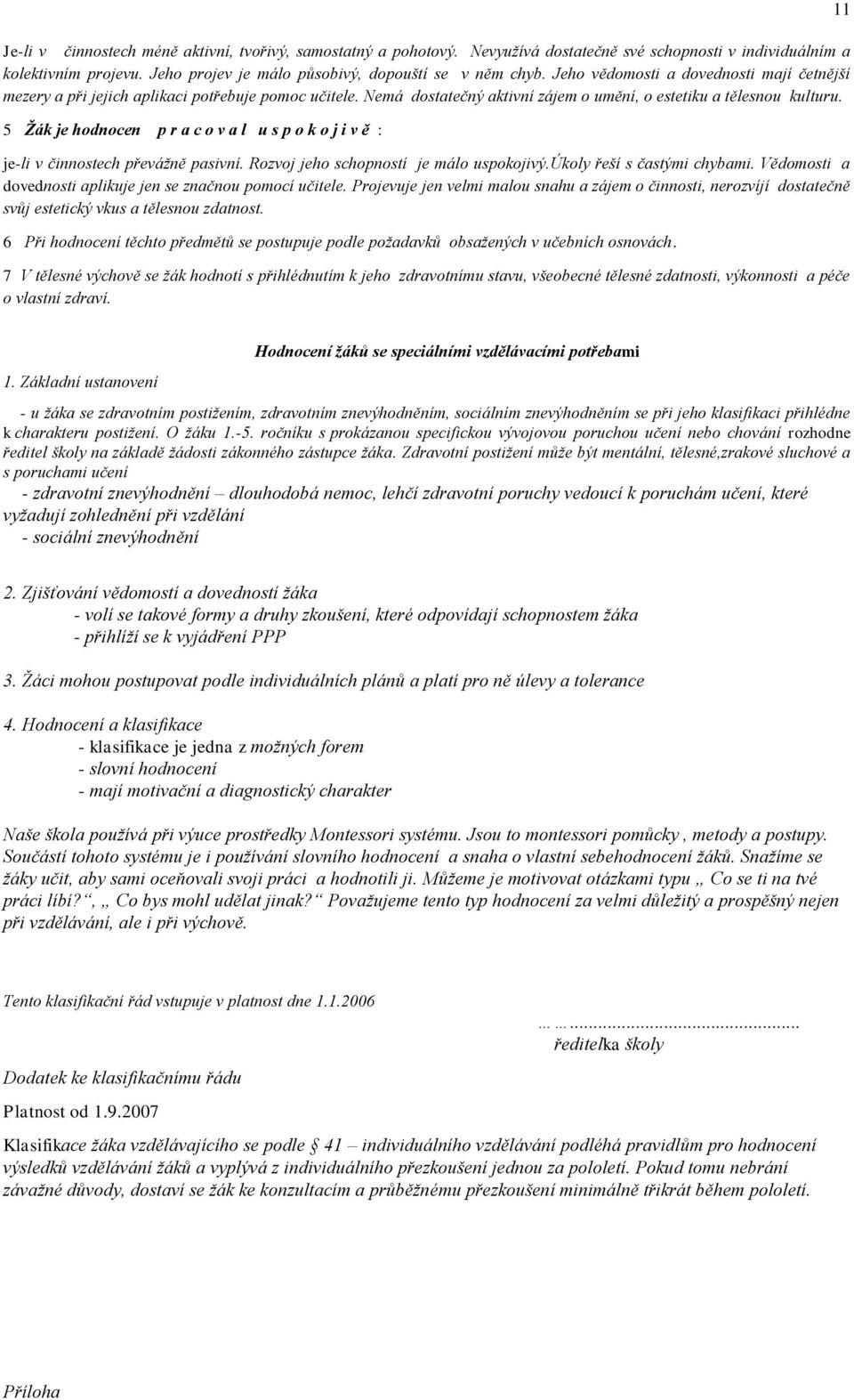 5 Žák je hodnocen p r a c o v a l u s p o k o j i v ě : je-li v činnostech převážně pasivní. Rozvoj jeho schopností je málo uspokojivý.úkoly řeší s častými chybami.