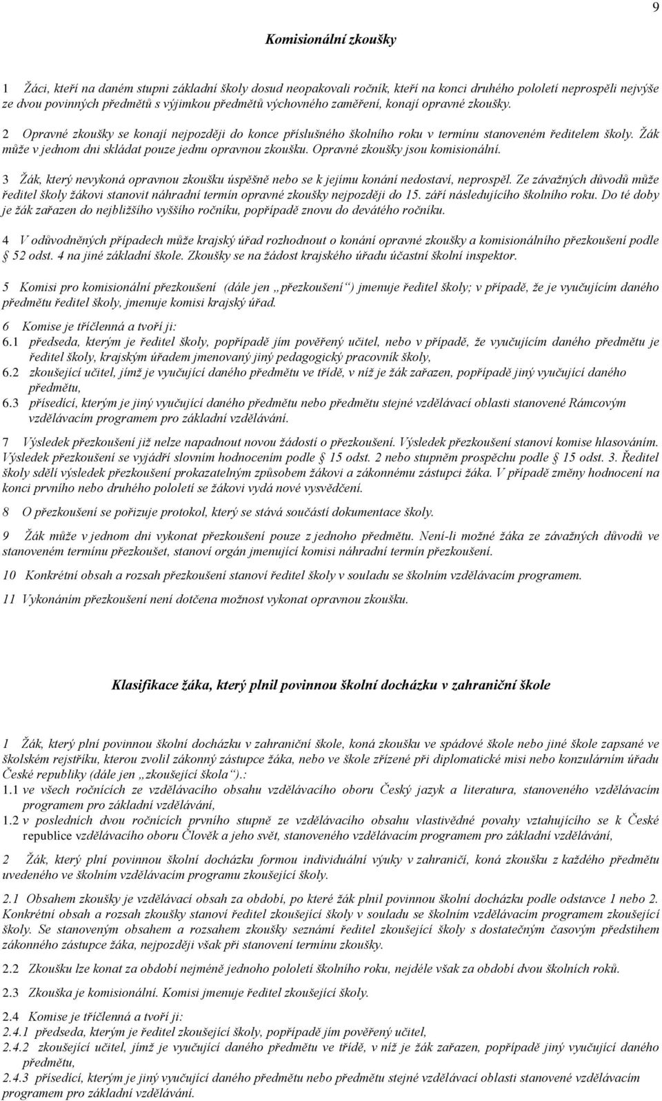 Žák může v jednom dni skládat pouze jednu opravnou zkoušku. Opravné zkoušky jsou komisionální. 3 Žák, který nevykoná opravnou zkoušku úspěšně nebo se k jejímu konání nedostaví, neprospěl.