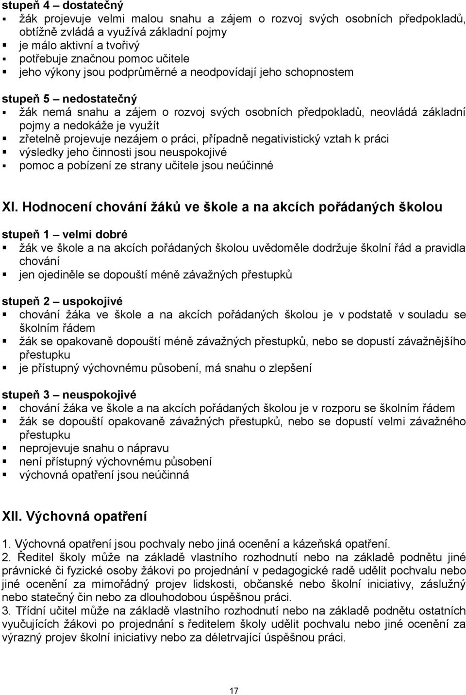 projevuje nezájem o práci, případně negativistický vztah k práci výsledky jeho činnosti jsou neuspokojivé pomoc a pobízení ze strany učitele jsou neúčinné XI.