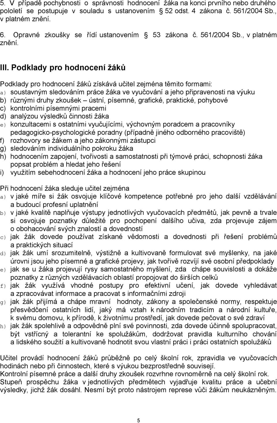 Podklady pro hodnocení žáků Podklady pro hodnocení žáků získává učitel zejména těmito formami: a) soustavným sledováním práce žáka ve vyučování a jeho připravenosti na výuku b) různými druhy zkoušek