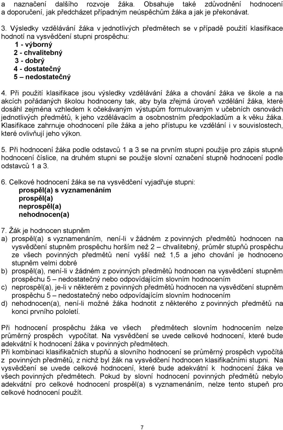 Při použití klasifikace jsou výsledky vzdělávání žáka a chování žáka ve škole a na akcích pořádaných školou hodnoceny tak, aby byla zřejmá úroveň vzdělání žáka, které dosáhl zejména vzhledem k