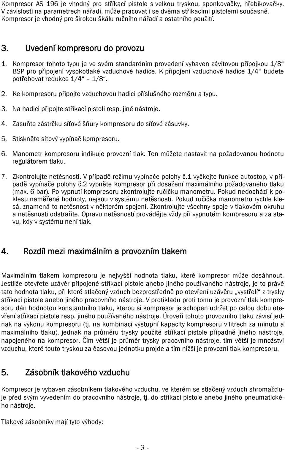 Kompresor tohoto typu je ve svém standardním provedení vybaven závitovou přípojkou 1/8 BSP pro připojení vysokotlaké vzduchové hadice.