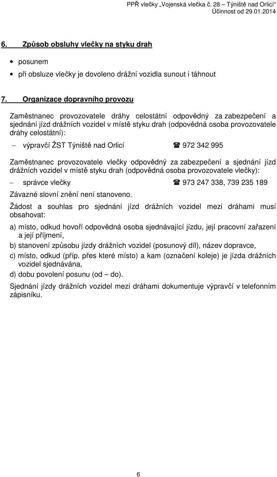 výpravčí ŽST Týniště nad Orlicí 972 342 995 Zaměstnanec provozovatele vlečky odpovědný za zabezpečení a sjednání jízd drážních vozidel v místě styku drah (odpovědná osoba provozovatele vlečky):