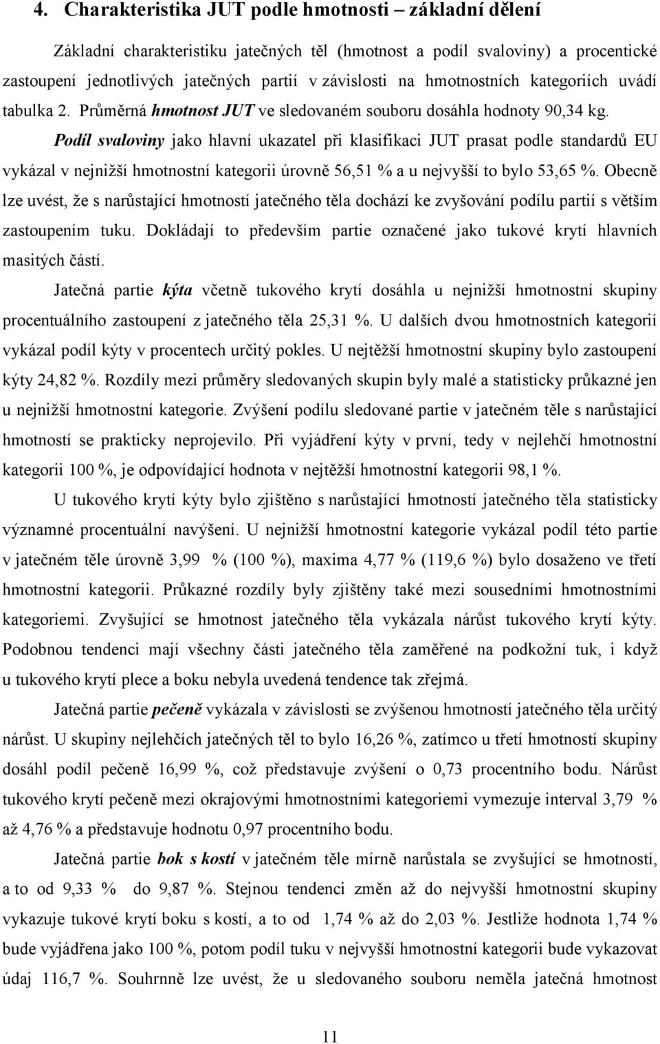 Podíl svaloviny jako hlavní ukazatel při klasifikaci JUT prasat podle standardů EU vykázal v nejnižší hmotnostní kategorii úrovně 56,51 % a u nejvyšší to bylo 53,65 %.