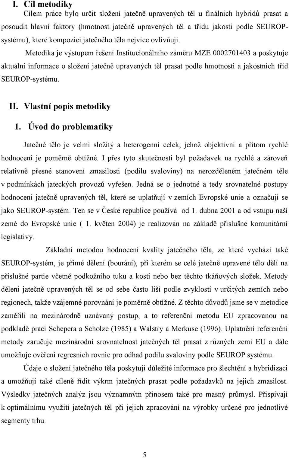 Metodika je výstupem řešení Institucionálního záměru MZE 0002701403 a poskytuje aktuální informace o složení jatečně upravených těl prasat podle hmotnosti a jakostních tříd SEUROP-systému. II.