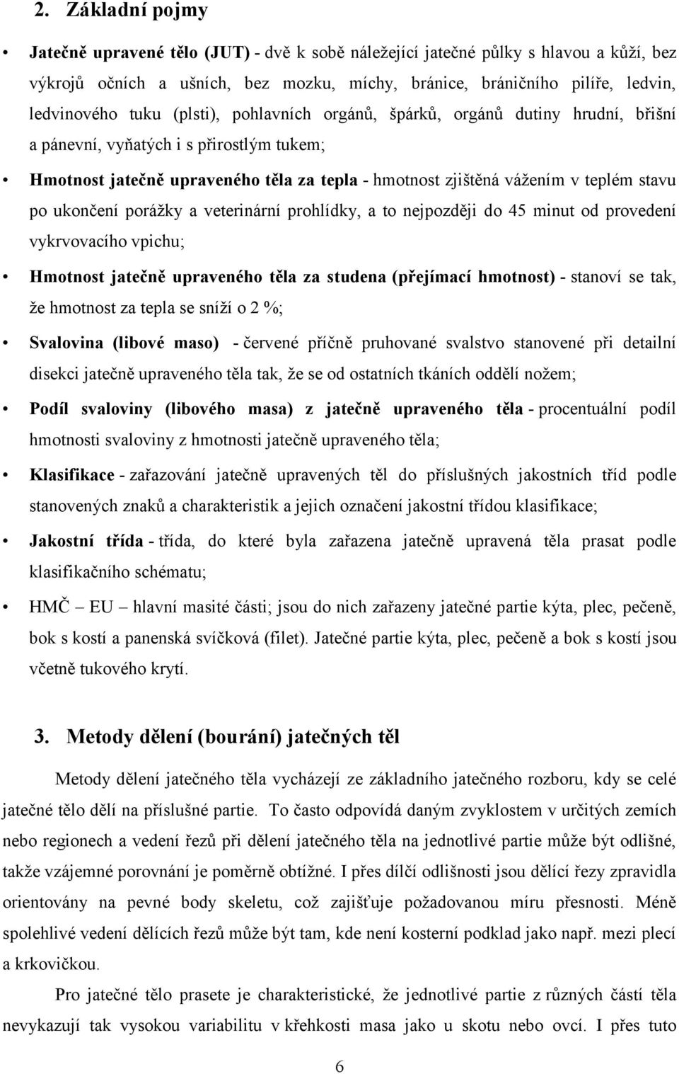 ukončení porážky a veterinární prohlídky, a to nejpozději do 45 minut od provedení vykrvovacího vpichu; Hmotnost jatečně upraveného těla za studena (přejímací hmotnost) - stanoví se tak, že hmotnost