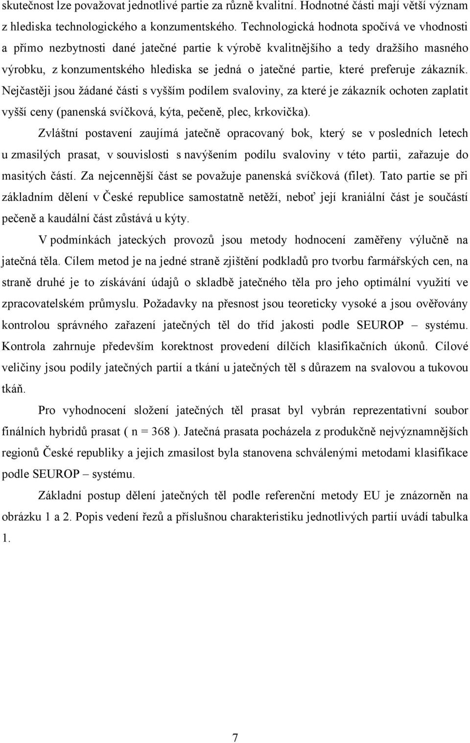 preferuje zákazník. Nejčastěji jsou žádané části s vyšším podílem svaloviny, za které je zákazník ochoten zaplatit vyšší ceny (panenská svíčková, kýta, pečeně, plec, krkovička).