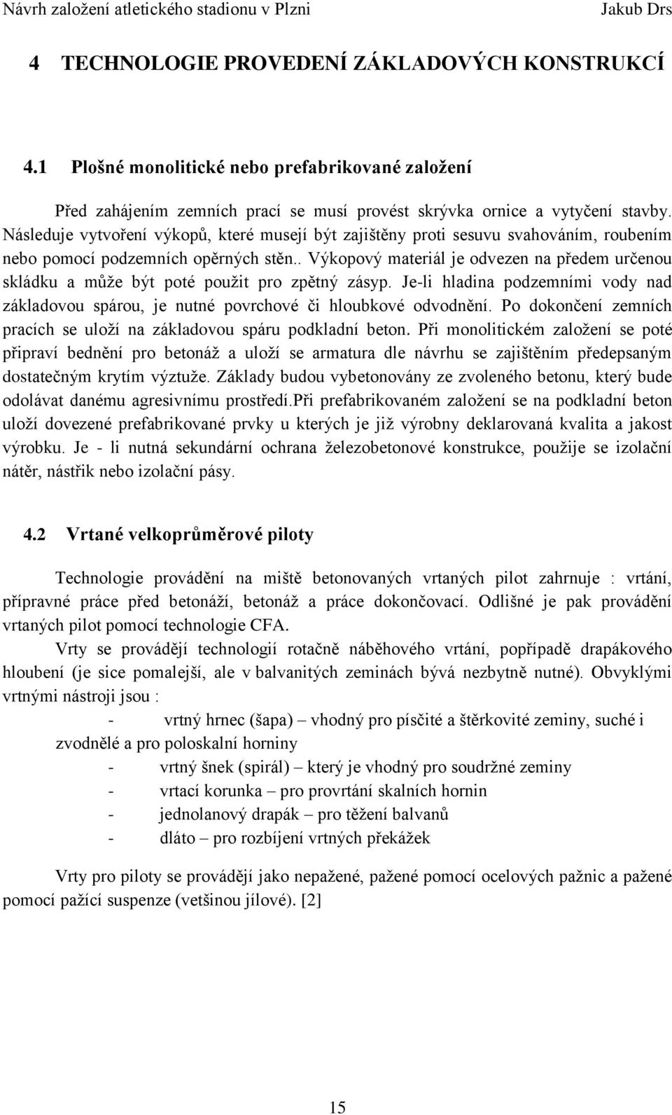 . Výkopový materiál je odvezen na předem určenou skládku a může být poté použit pro zpětný zásyp. Je-li hladina podzemními vody nad základovou spárou, je nutné povrchové či hloubkové odvodnění.