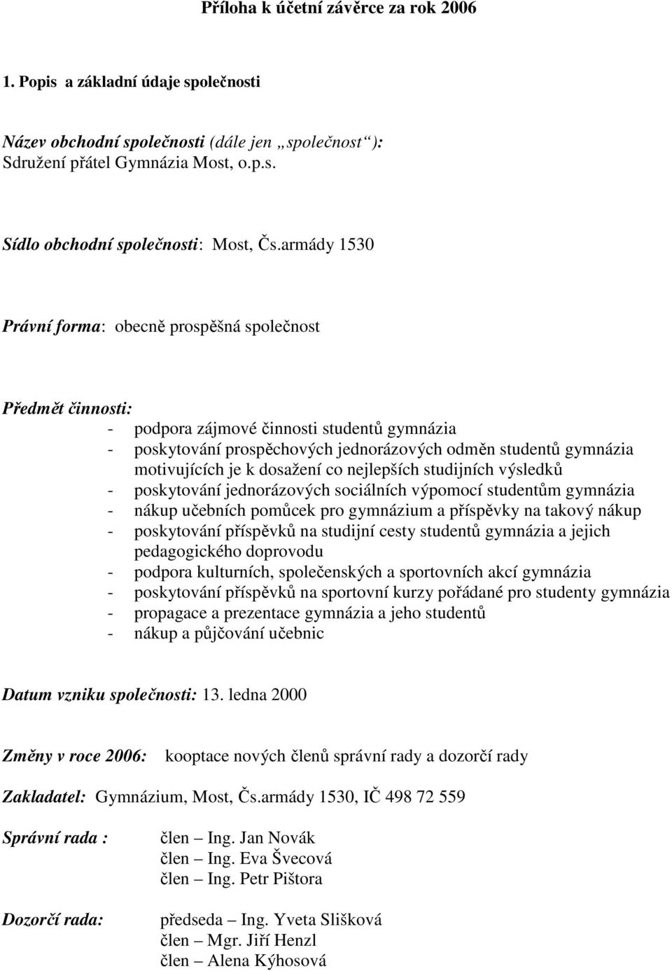 k dosažení co nejlepších studijních výsledků - poskytování jednorázových sociálních výpomocí studentům gymnázia - nákup učebních pomůcek pro gymnázium a příspěvky na takový nákup - poskytování