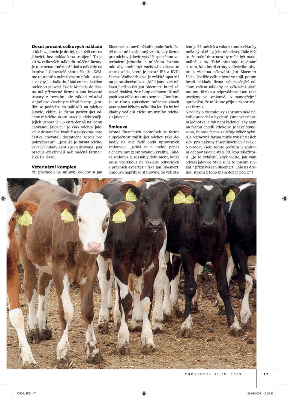 Podle Michela de Haana má přirozeně farma s 400 kravami úspory z rozsahu, ale základ zůstává stejný pro všechny mléčné farmy.