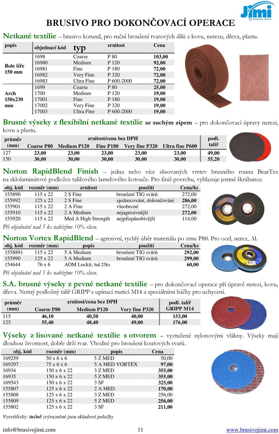 72,00 1699 Coarse P 80 25,00 1700 Medium P 120 19,00 17001 Fine P 180 19,00 17002 Very Fine P 320 19,00 17003 Ultra Fine P 600-2000 19,00 Brusné výseky z flexibilní netkané textilie se suchým zipem