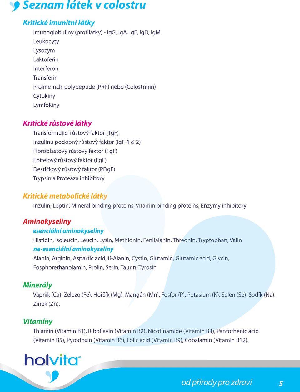 (EgF) Destičkový růstový faktor (PDgF) Trypsin a Proteáza inhibitory Kritické metabolické látky Inzulin, Leptin, Mineral binding proteins, Vitamin binding proteins, Enzymy inhibitory Aminokyseliny