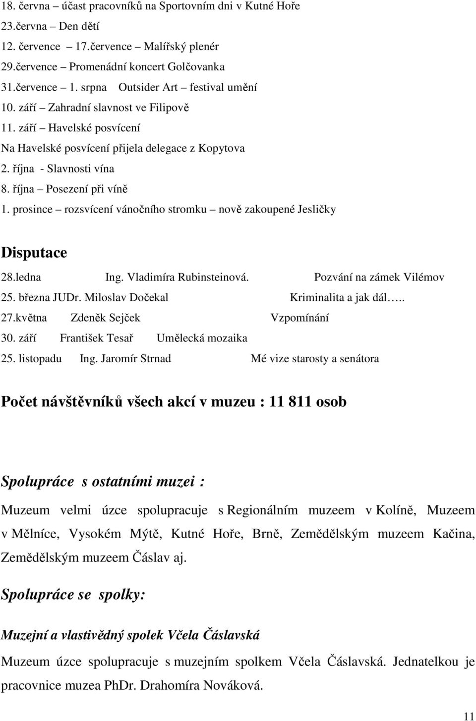 prosince rozsvícení vánočního stromku nově zakoupené Jesličky Disputace 28.ledna Ing. Vladimíra Rubinsteinová. Pozvání na zámek Vilémov 25. března JUDr. Miloslav Dočekal Kriminalita a jak dál.. 27.