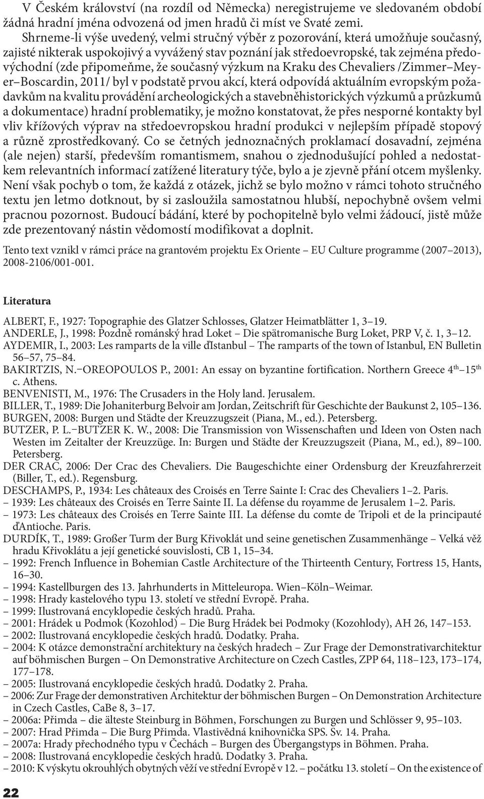 že současný výzkum na Kraku des Chevaliers /Zimmer Meyer Boscardin, 2011/ byl v podstatě prvou akcí, která odpovídá aktuálním evropským požadavkům na kvalitu provádění archeologických a