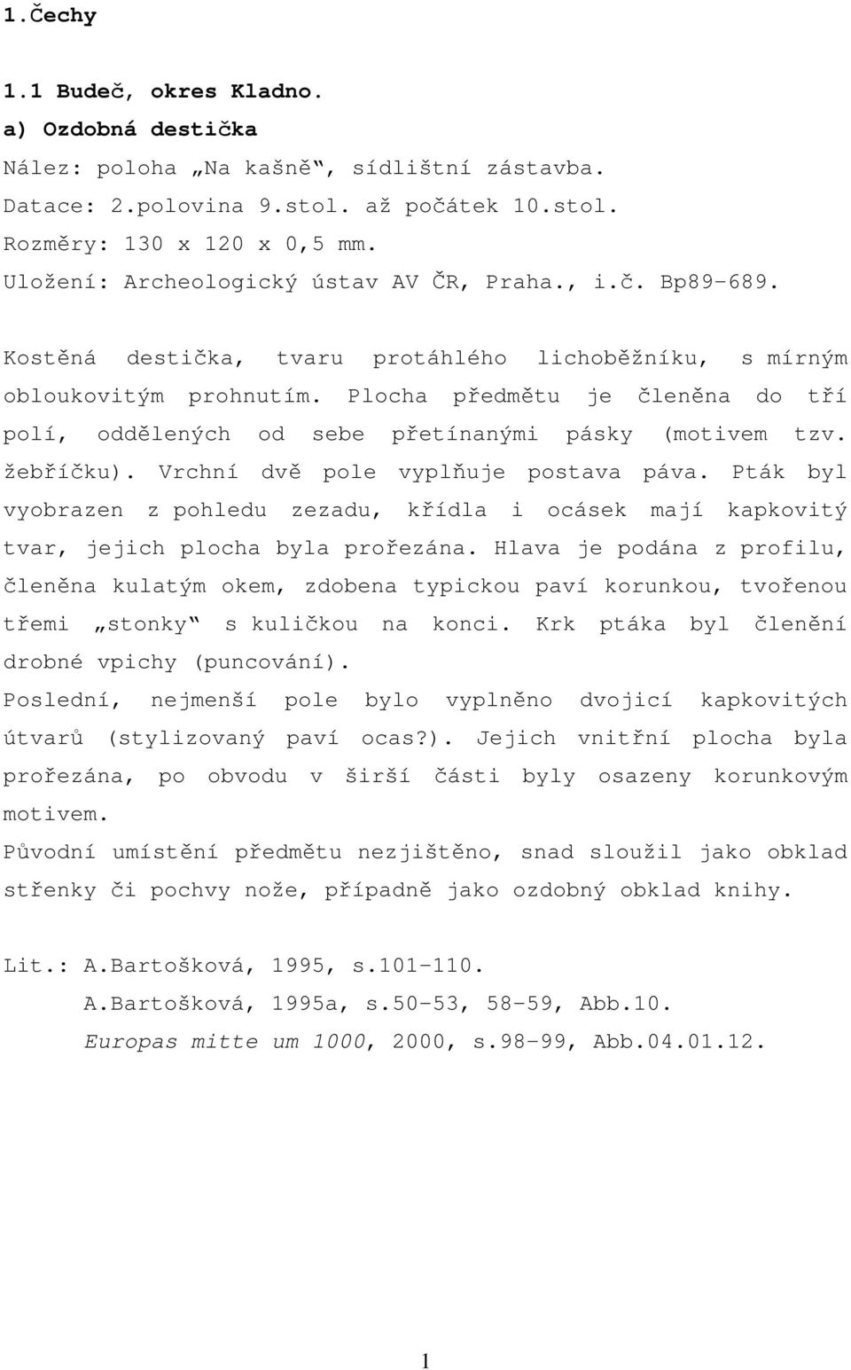 Plocha předmětu je členěna do tří polí, oddělených od sebe přetínanými pásky (motivem tzv. žebříčku). Vrchní dvě pole vyplňuje postava páva.