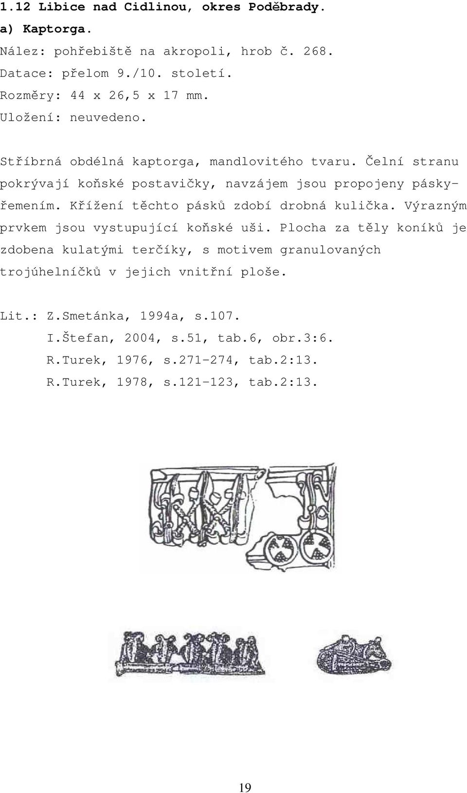 Křížení těchto pásků zdobí drobná kulička. Výrazným prvkem jsou vystupující koňské uši.