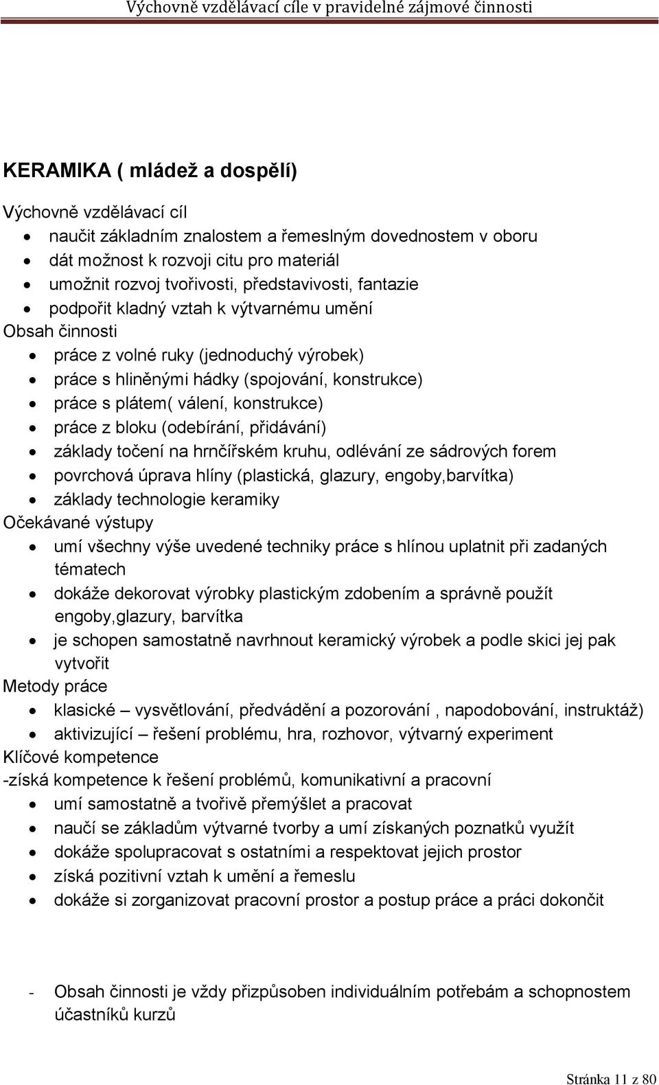 bloku (odebírání, přidávání) základy točení na hrnčířském kruhu, odlévání ze sádrových forem povrchová úprava hlíny (plastická, glazury, engoby,barvítka) základy technologie keramiky Očekávané