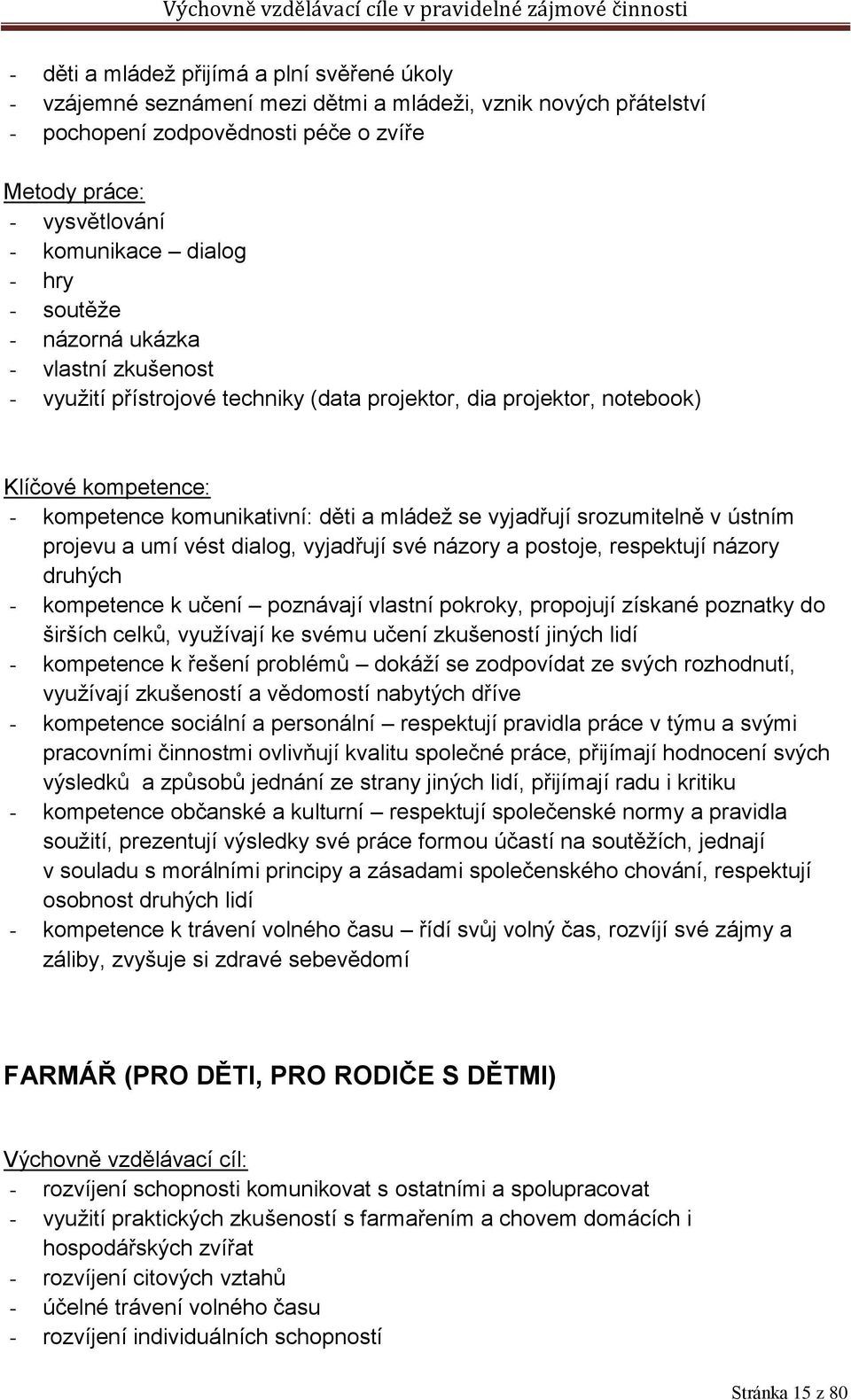 vyjadřují srozumitelně v ústním projevu a umí vést dialog, vyjadřují své názory a postoje, respektují názory druhých - kompetence k učení poznávají vlastní pokroky, propojují získané poznatky do