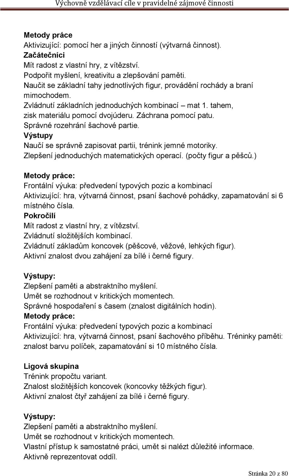 Správné rozehrání šachové partie. Výstupy Naučí se správně zapisovat partii, trénink jemné motoriky. Zlepšení jednoduchých matematických operací. (počty figur a pěšců.