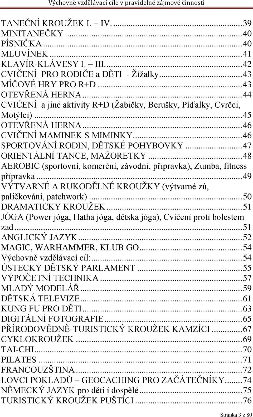 .. 47 ORIENTÁLNÍ TANCE, MAŽORETKY... 48 AEROBIC (sportovní, komerční, závodní, přípravka), Zumba, fitness přípravka... 49 VÝTVARNÉ A RUKODĚLNÉ KROUŽKY (výtvarné zú, paličkování, patchwork).