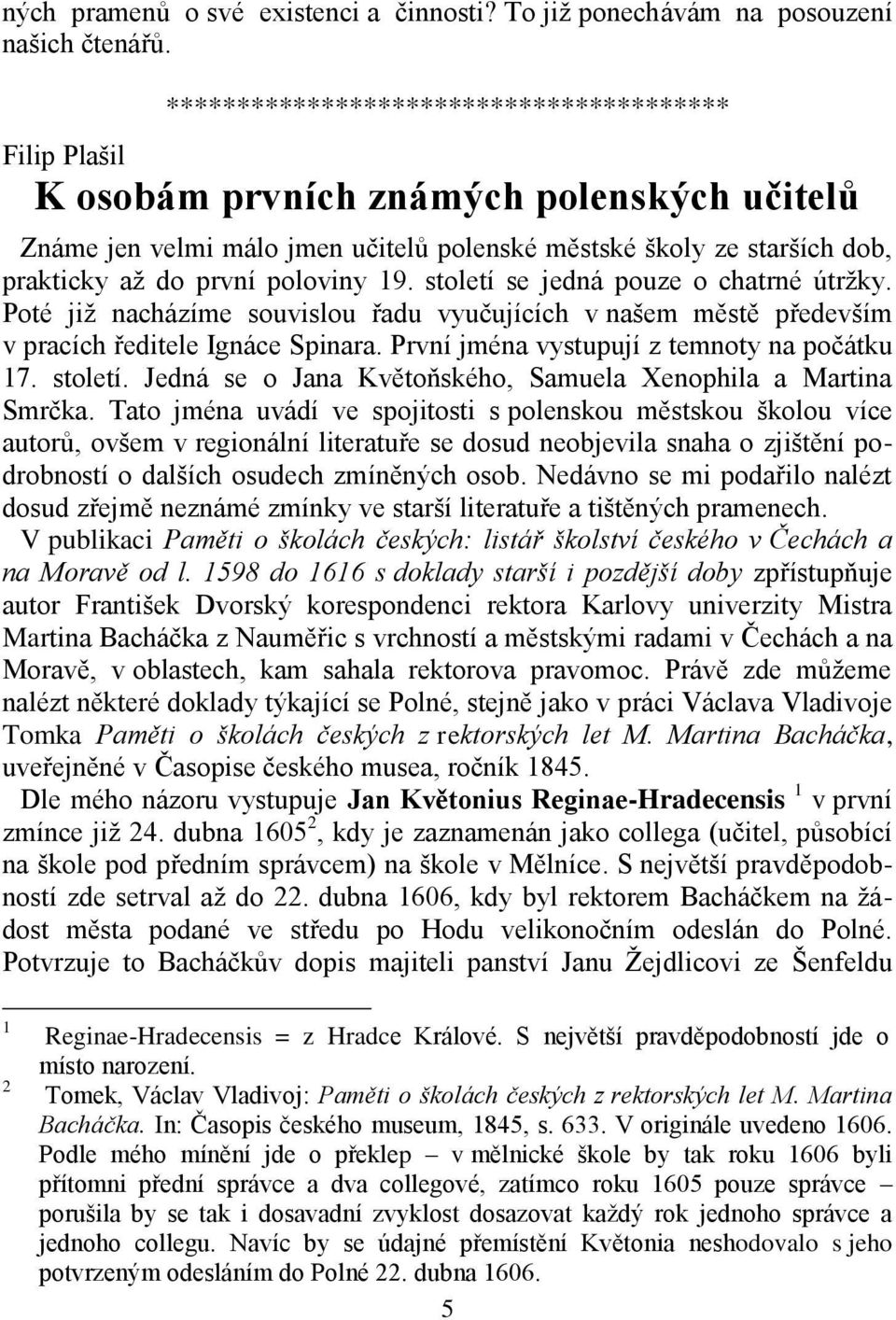 poloviny 19. století se jedná pouze o chatrné útržky. Poté již nacházíme souvislou řadu vyučujících v našem městě především v pracích ředitele Ignáce Spinara.