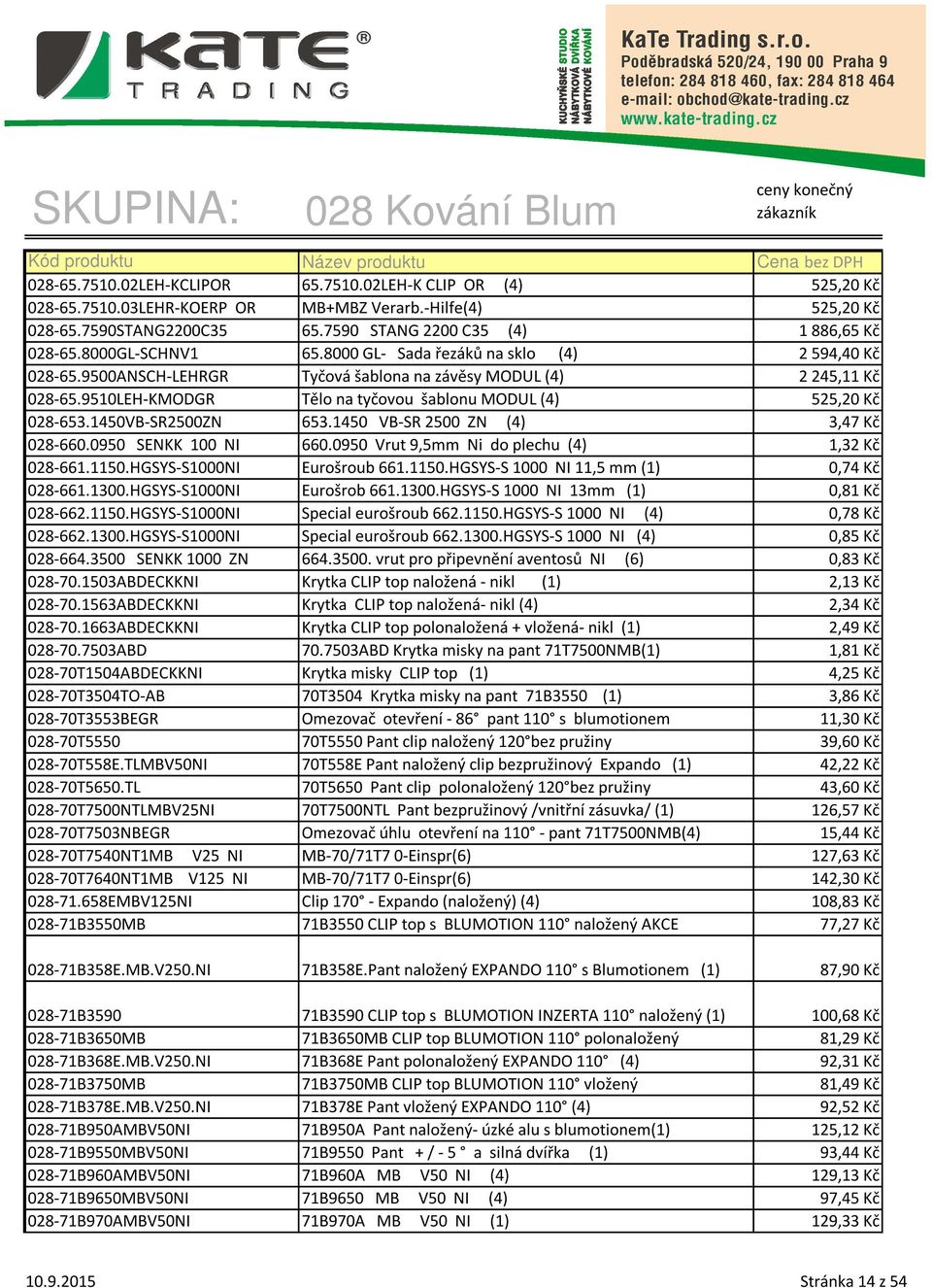 9510LEH-KMODGR Tělo na tyčovou šablonu MODUL (4) 525,20 Kč 028-653.1450VB-SR2500ZN 653.1450 VB-SR 2500 ZN (4) 3,47 Kč 028-660.0950 SENKK 100 NI 660.0950 Vrut 9,5mm Ni do plechu (4) 1,32 Kč 028-661.