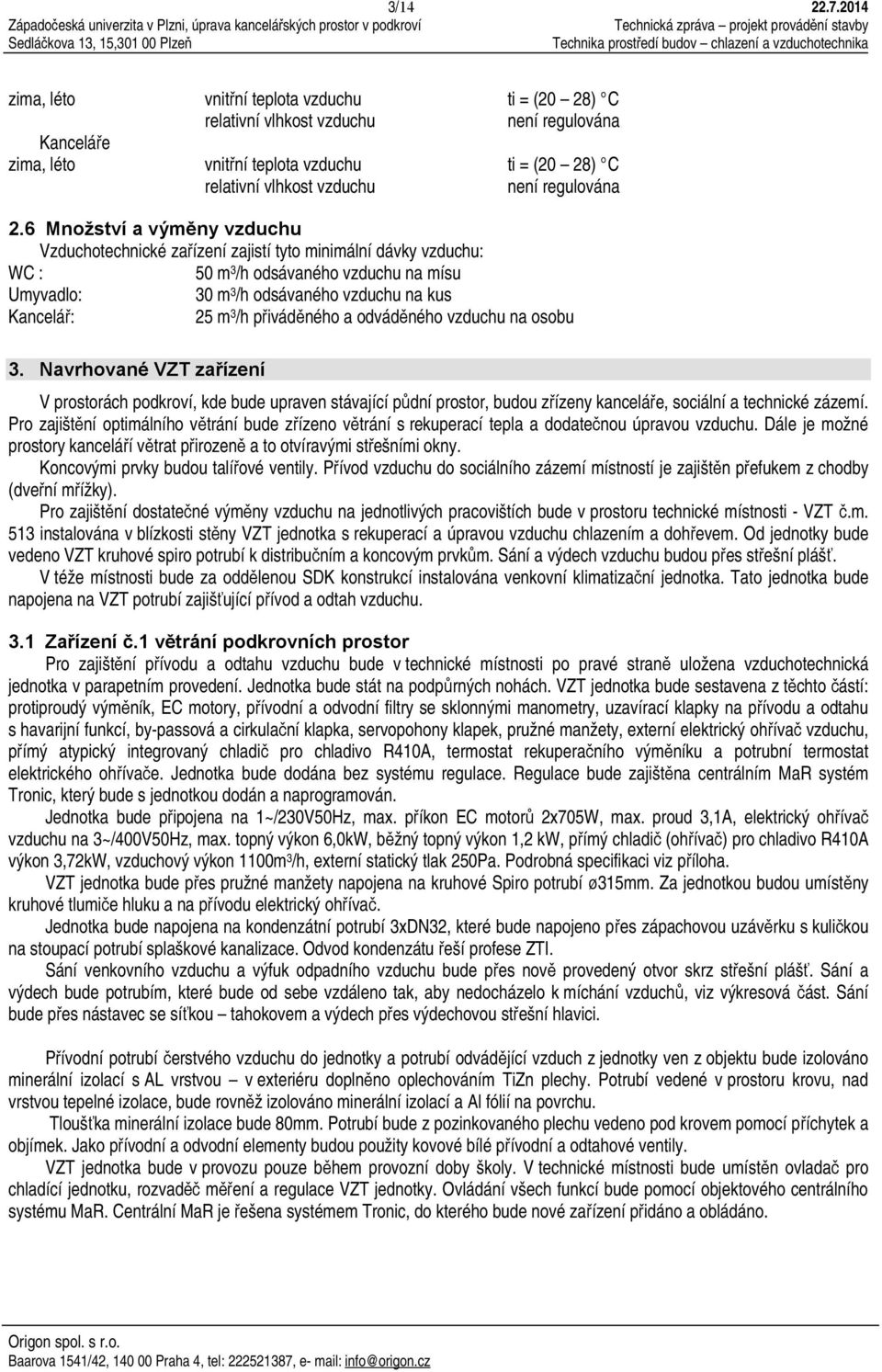 2.6 Množství a výměny vzduchu Vzduchotechnické zařízení zajistí tyto minimální dávky vzduchu: WC : 50 m 3 /h odsávaného vzduchu na mísu Umyvadlo: 30 m 3 /h odsávaného vzduchu na kus Kancelář: 25 m 3