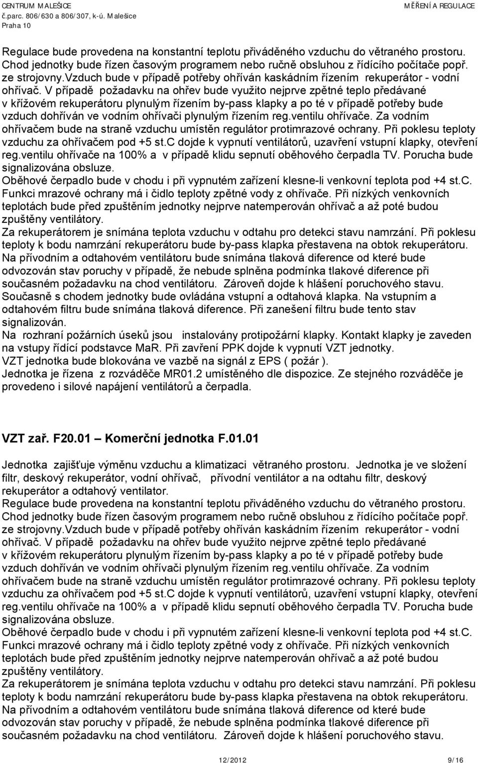 V případě požadavku na ohřev bude využito nejprve zpětné teplo předávané v křížovém rekuperátoru plynulým řízením by-pass klapky a po té v případě potřeby bude vzduch dohříván ve vodním ohřívači