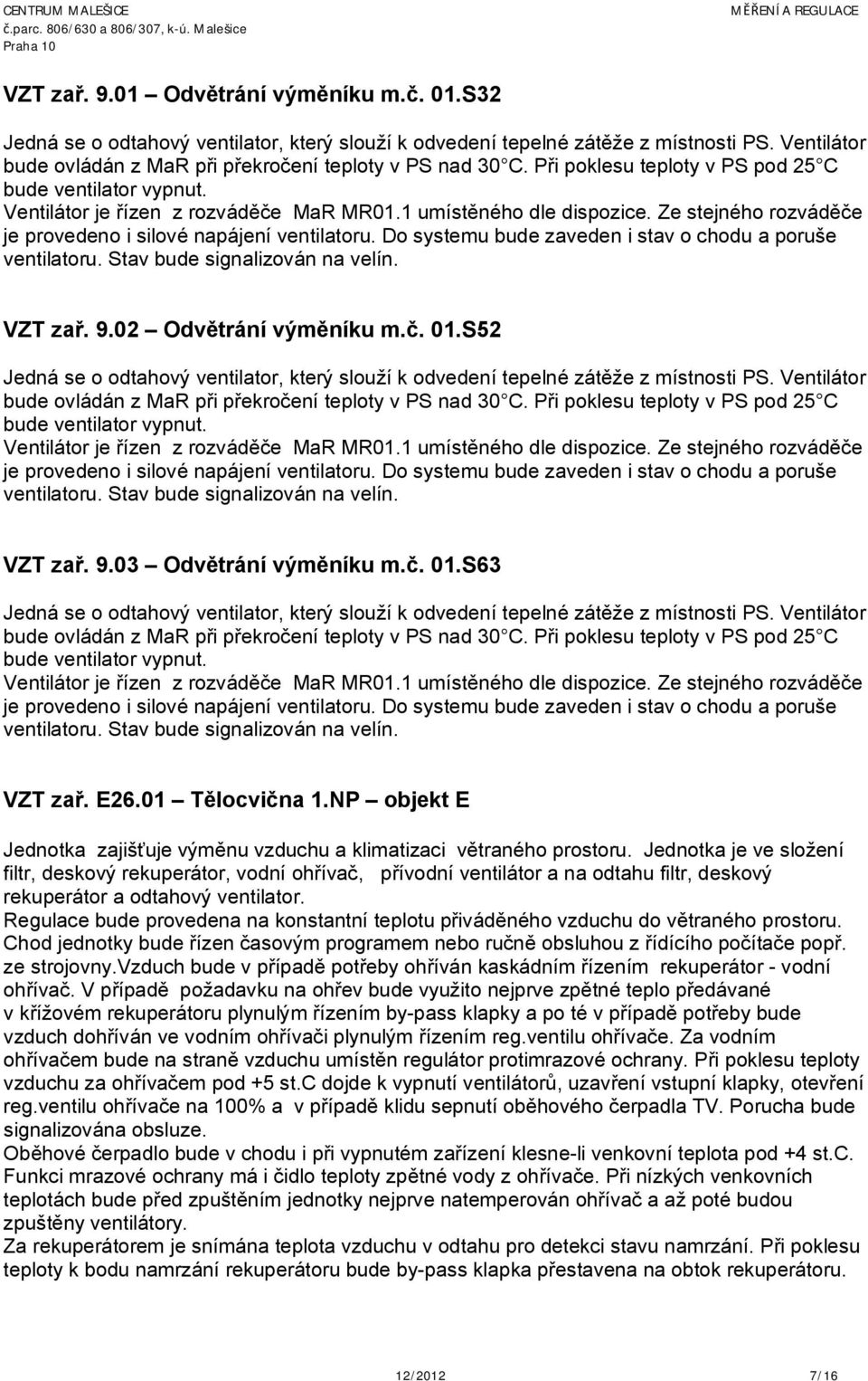 Do systemu bude zaveden i stav o chodu a poruše ventilatoru. Stav bude signalizován na velín. VZT zař. 9.02 Odvětrání výměníku m.č. 01.