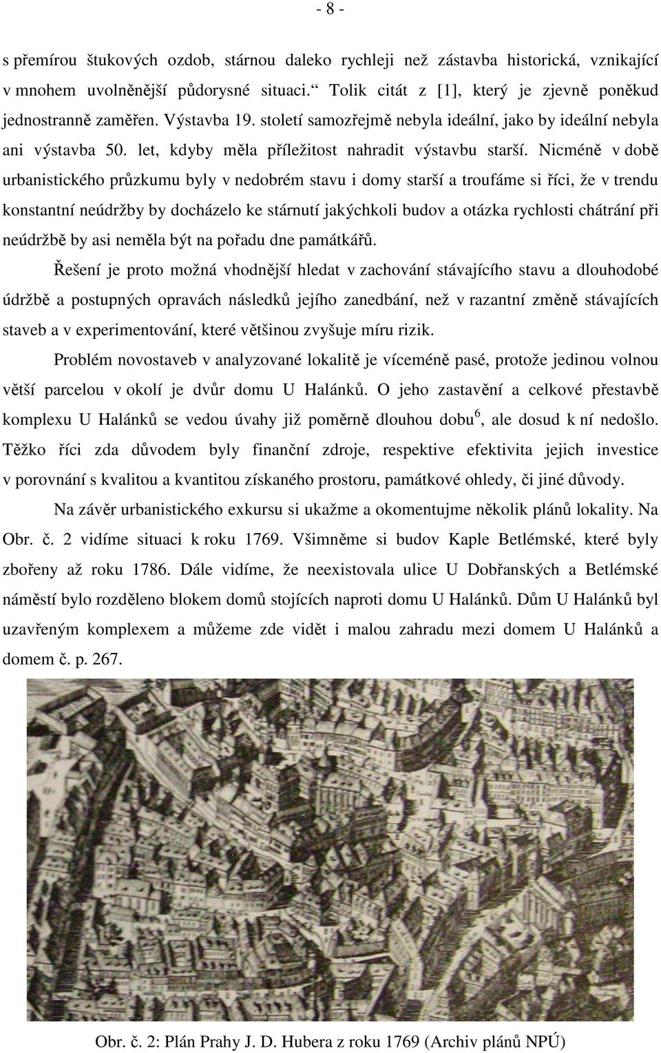 Nicméně v době urbanistického průzkumu byly v nedobrém stavu i domy starší a troufáme si říci, že v trendu konstantní neúdržby by docházelo ke stárnutí jakýchkoli budov a otázka rychlosti chátrání