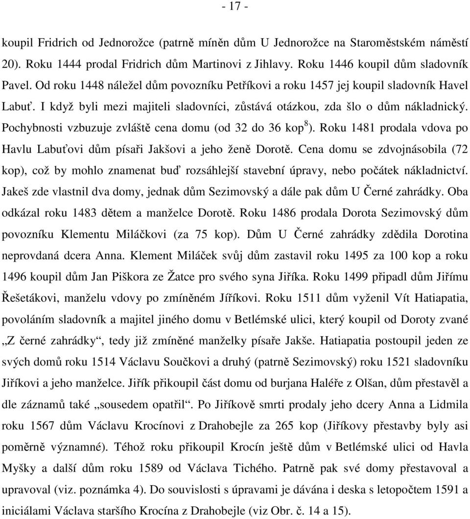 Pochybnosti vzbuzuje zvláště cena domu (od 32 do 36 kop 8 ). Roku 1481 prodala vdova po Havlu Labuťovi dům písaři Jakšovi a jeho ženě Dorotě.