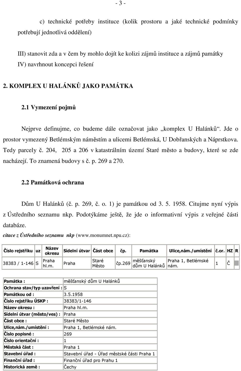 Jde o prostor vymezený Betlémským náměstím a ulicemi Betlémská, U Dobřanských a Náprstkova. Tedy parcely č. 204, 205 a 206 v katastrálním území Staré město a budovy, které se zde nacházejí.