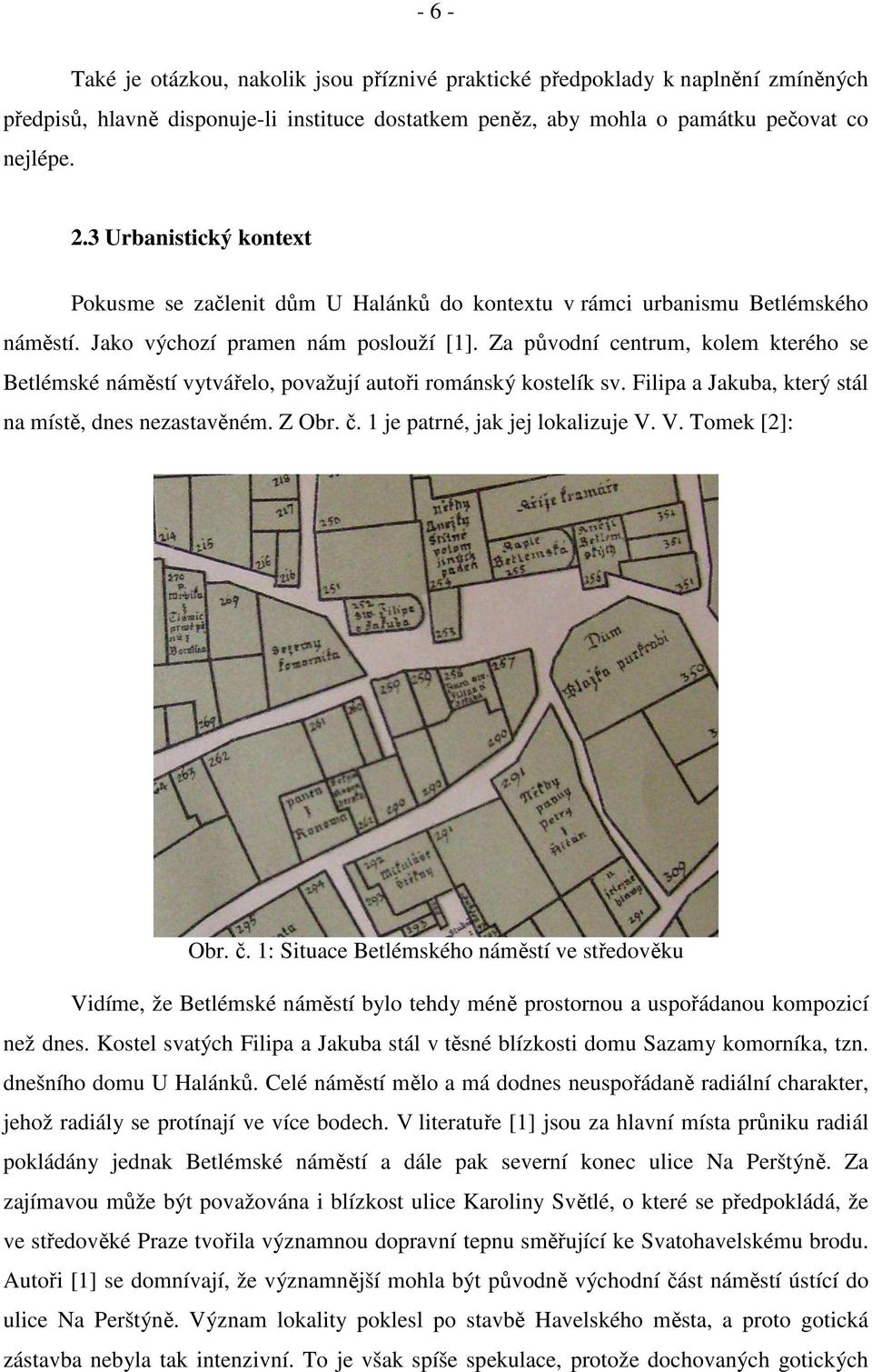 Za původní centrum, kolem kterého se Betlémské náměstí vytvářelo, považují autoři románský kostelík sv. Filipa a Jakuba, který stál na místě, dnes nezastavěném. Z Obr. č.