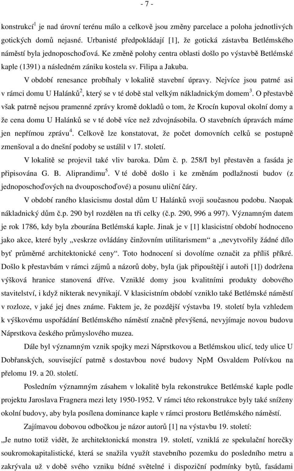 Filipa a Jakuba. V období renesance probíhaly v lokalitě stavební úpravy. Nejvíce jsou patrné asi v rámci domu U Halánků 2, který se v té době stal velkým nákladnickým domem 3.