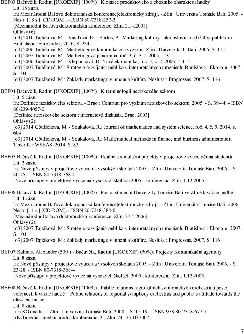 - Bartos, P.: Marketing kultúry : ako osloviť a udržať si publikum. Bratislava : Eurokódex, 2010, S. 234 [o4] 2006 Tajtáková, M.: Marketingové komunikace a výzkum. Zlín : Univerzita T. Bati, 2006, S.