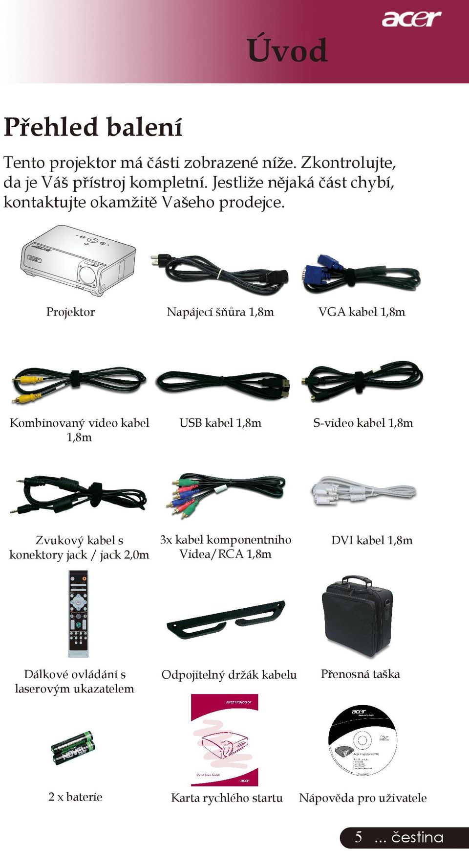 Projektor Kombinovaný video kabel 1,8m Napájecí šňůra 1,8m VGA kabel 1,8m USB kabel 1,8m S-video kabel 1,8m 3x kabel komponentniho