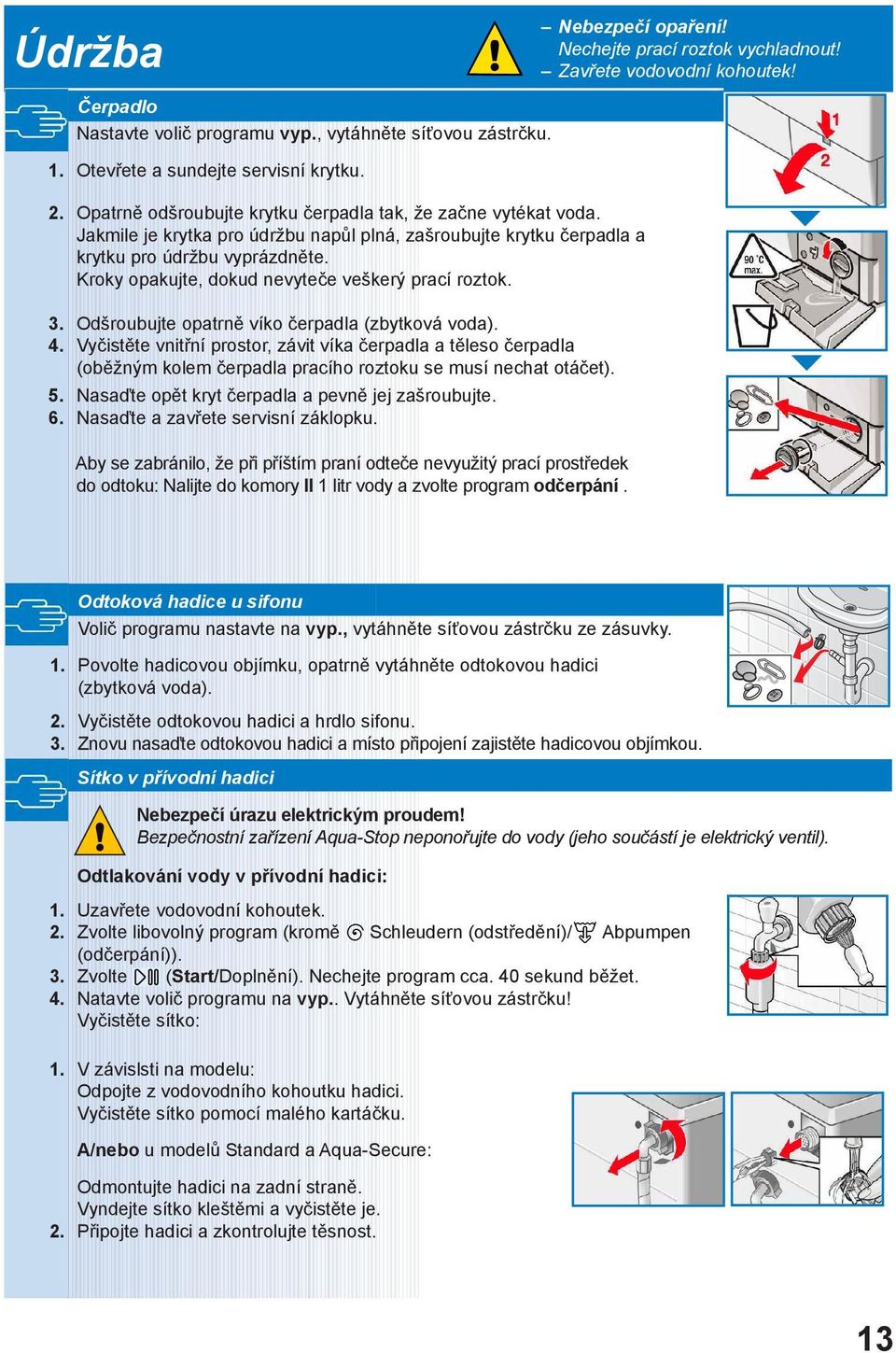 Kroky opakujte, dokud nevyteče veškerý prací roztok. 3. Odšroubujte opatrně víko čerpadla (zbytková voda). 4.