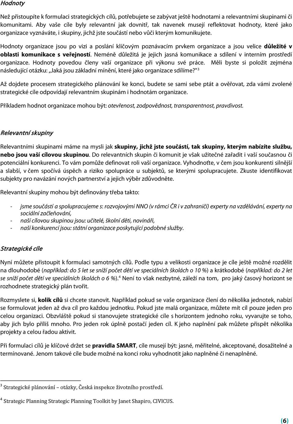 Hodnoty organizace jsou po vizi a poslání klíčovým poznávacím prvkem organizace a jsou velice důležité v oblasti komunikace s veřejností.