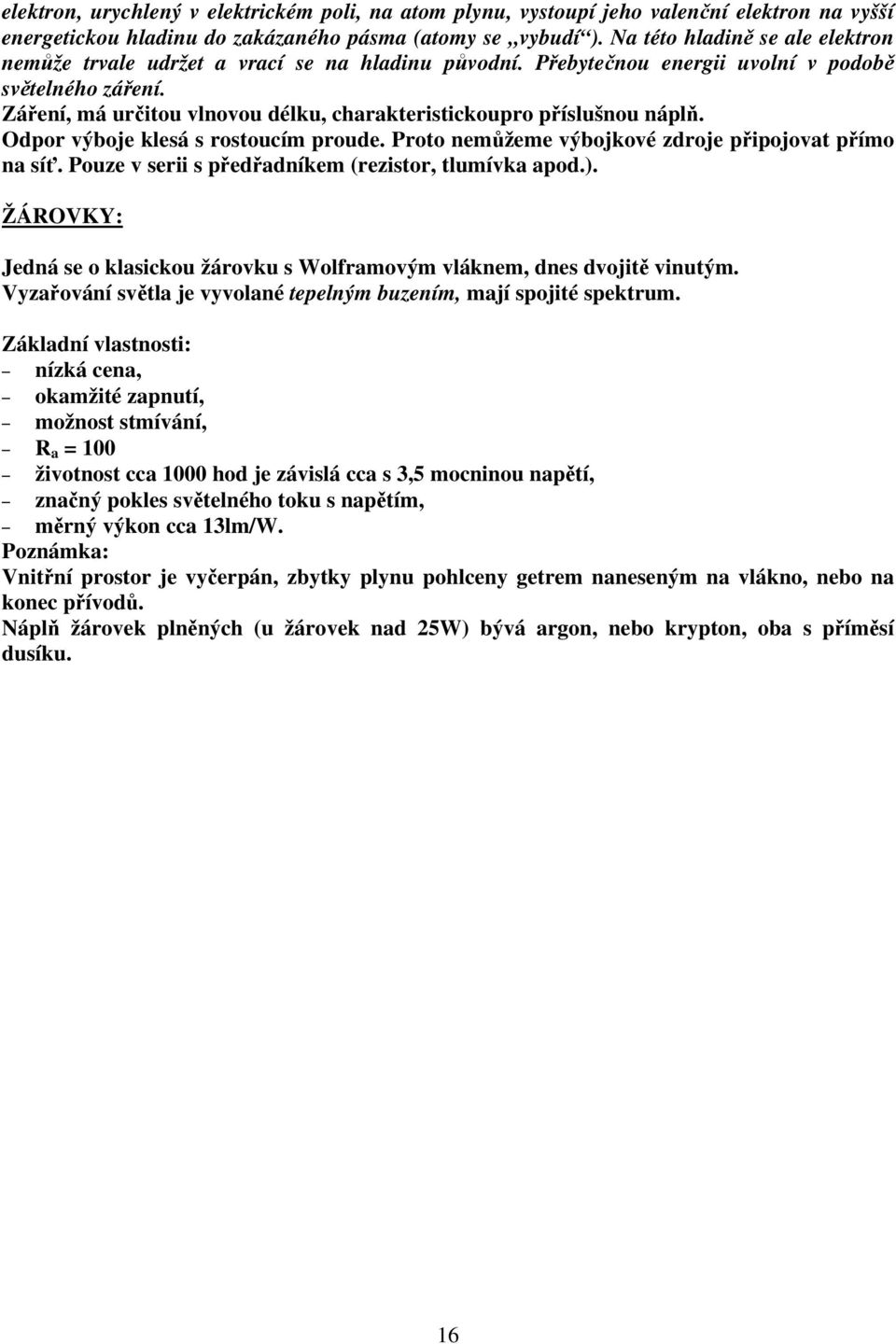 Záření, má určitou vlnovou délku, charakteristickoupro příslušnou náplň. Odpor výboje klesá s rostoucím proude. Proto nemůžeme výbojkové zdroje připojovat přímo na síť.