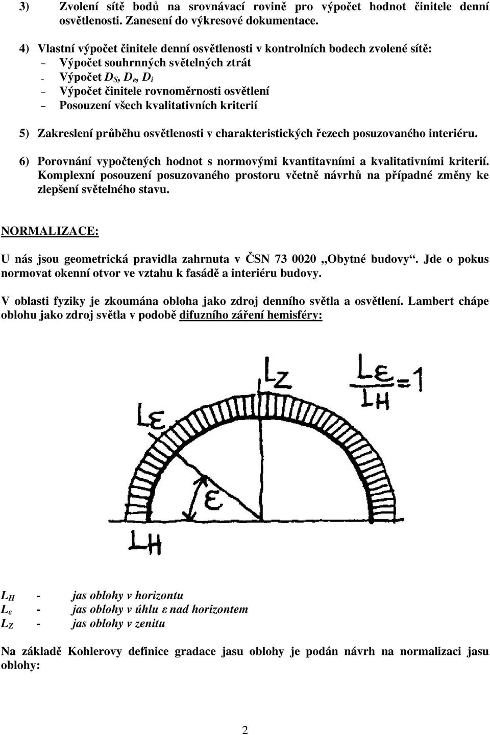 kvalitativních kriterií 5) Zakreslení průběhu osvětlenosti v charakteristických řezech posuzovaného interiéru. 6) Porovnání vypočtených hodnot s normovými kvantitavními a kvalitativními kriterií.