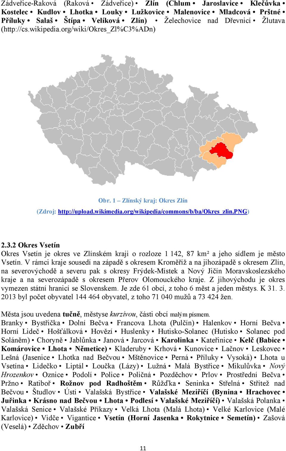 V rámci kraje sousedí na západě s okresem Kroměříž a na jihozápadě s okresem Zlín, na severovýchodě a severu pak s okresy Frýdek-Místek a Nový Jičín Moravskoslezského kraje a na severozápadě s